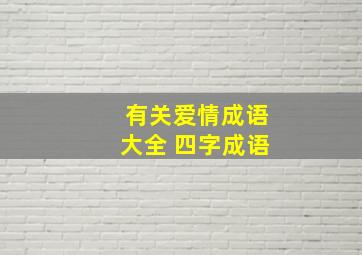 有关爱情成语大全 四字成语